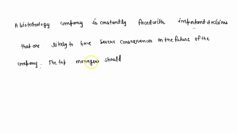 a-biotechnology-company-is-constantly-faced-with-important-decisions-that-are-likely-to-have-severe-consequences-on-the-future-of-the-company-the-top-managers-should-96235