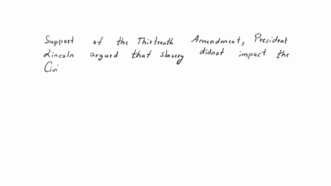 in-support-of-the-thirteenth-amendment-president-lincoln-argued-that-slavery-did-not-impact-the-civil-war-slavery-should-be-made-illegal-everywhere-slavery-should-be-allowed-in-the-south-onl-50181