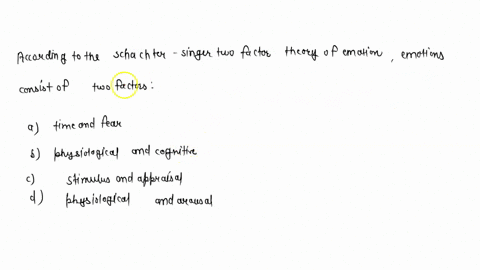 according-to-the-schachter-singer-two-factor-theory-of-emotion-emotions-consist-of-two-factors-________-a-time-and-fear-b-physiological-and-cognitive-c-stimulus-and-appraisal-d-physiological-85203
