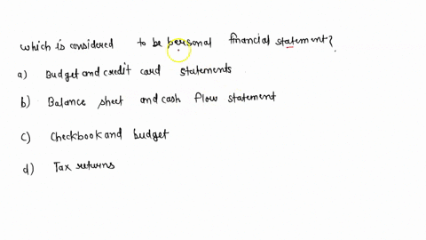 which-of-the-following-are-considered-to-be-personal-financial-statements-a-budget-and-credit-card-statements-b-balance-sheet-and-cash-flow-statement-c-checkbook-and-budget-d-tax-returns-95177