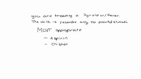 you-are-treating-a-2-year-old-with-a-fever-the-child-is-responsive-only-to-painful-stimuli-which-of-the-following-is-the-most-appropriate-administer-aspirin-administer-childrens-tylenol-prov-24407