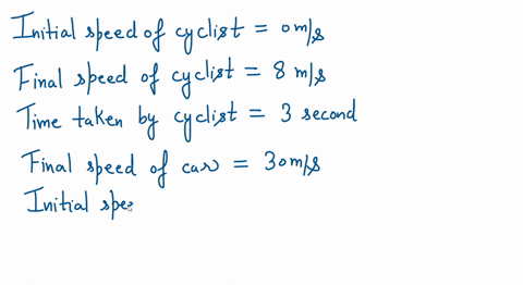 a-cyclist-accelerates-from-0-ms-to-8-ms-in-3-secondswhat-is-his-accelrationis-this-acceleration-higher-than-that-of-a-car-which-accelerates-from-0-to-30-ms-in-8-sec-48562