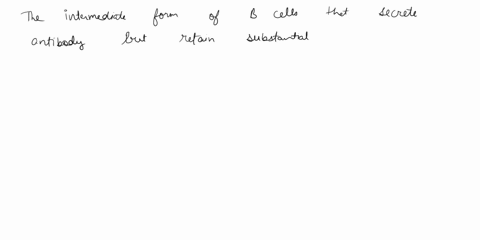 which-of-the-following-described-as-the-intermediate-form-of-b-cells-where-they-secrete-antibody-but-retain-substantial-surface-immunoglobulin-and-mhc-class-molecules-and-s0-can-continue-t0-96683
