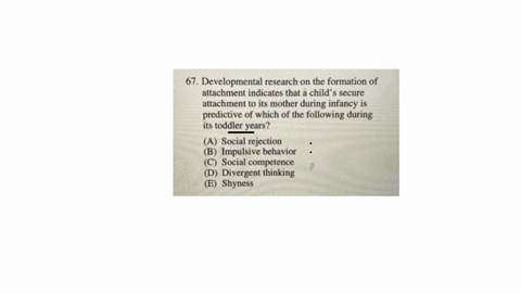 67-developmental-research-on-the-formation-of-attachment-indicates-that-a-childs-secure-attachment-to-its-mother-during-infancy-is-predictive-of-which-of-the-following-during-its-toddler-years-a-socia