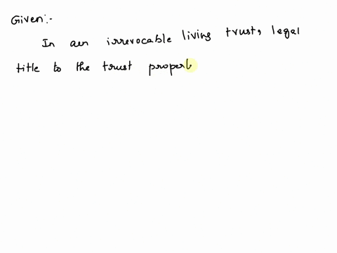 in-an-irrevocable-living-trust-legal-title-to-the-trust-property-passes-to-the-beneficiary-true-false-in-an-trrevocable-living-trust-legal-title-to-the-trust-property-passes-to-the-beneficia-47868