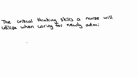 please-answer-a-paragraph-format-identify-critical-thinking-skills-a-nurse-will-utilize-when-caring-for-newly-admitted-client-to-the-acute-care-setting