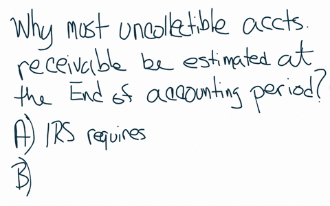 under-the-allowance-method-of-accounting-for-bad-debts-why-must-uncollectible-accounts-receivable-be-estimated-at-the-end-of-the-accounting-period-the-irs-rules-require-the-company-to-make-t-97111