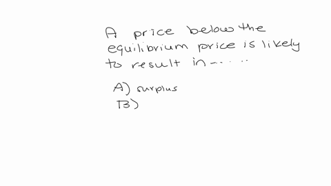 a-price-below-the-equilibrium-price-is-likely-to-result-in-group-of-answer-choices-a-surplus-b-shortage-c-excess-supply-d-a-further-price-decrease