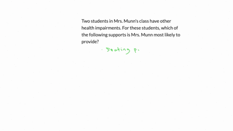 two-students-in-mrs-munns-class-have-other-health-impairments-for-these-students-which-of-the-following-supports-is-mrs-munn-most-likely-to-provide