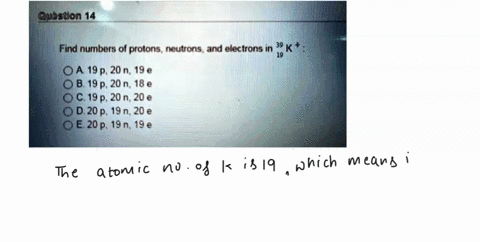 question-14-find-numbers-of-prolons-neutrons-and-electrons-in-39-k-a-19-p-20-n-19-e-b-19-p20-n-18-e-c-19-p-20-n-20-e-d20-p-19n-20-e-e20p-19n-19-e-66286