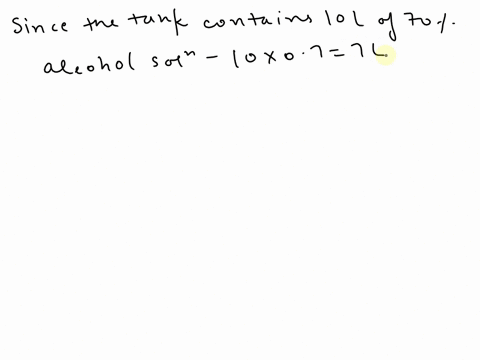 determine-the-volume-that-has-to-be-replaced-in-a-tank-that-initially-contains-10-l-of-70-alcohol-with-either-an-80-alcohol-solution-or-pure-water-such-that-the-final-concentration-of-the-so-00227