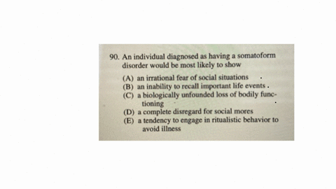 90-an-individual-diagnosed-as-having-a-somatoform-disorder-would-be-most-likely-to-show-a-an-irrational-fear-of-social-situations-b-an-inability-to-recall-important-life-events-c-a-biologically-unfoun