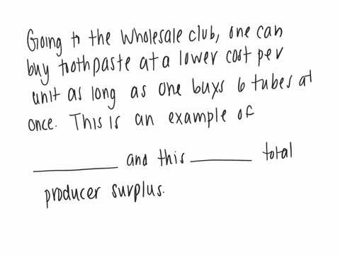 going-to-the-wholesale-club-one-can-buy-toothpaste-at-a-lower-cost-per-unit-as-long-as-one-buys-6-tubes-at-once-this-is-an-example-of-_____-and-this-_____-total-producer-surplus-a-perfect-price-discri