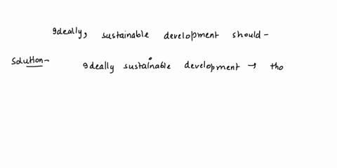 ideally-sustainable-development-should-a-put-the-protection-of-the-environment-ahead-of-human-needs-b-provide-for-human-needs-at-the-expense-of-the-environment-c-use-more-natural-resources-t-05126