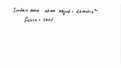 the-surface-area-of-an-object-is-20-metre-square-a-force-of-10n-is-applied-on-it-then-what-is-the-pressure-75279