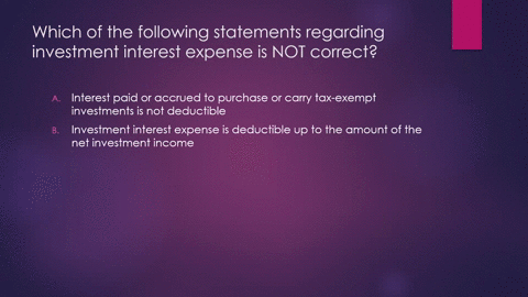 which-of-the-following-statements-regarding-investment-interest-expense-is-not-correct-a-interest-paid-or-accrued-to-purchase-or-carry-tax-exempt-investments-is-not-deductible-b-investment-i-40955