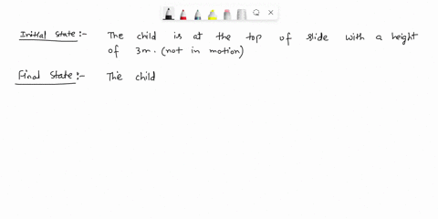 a-child-slides-down-a-slide-at-a-constant-speed-of-15-ms-the-height-of-the-slide-is-30-m-write-down-the-equation-for-conservation-of-energy-noting-the-choice-of-system-the-initial-and-final-36395
