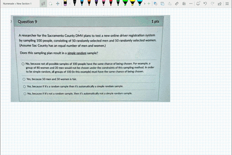 question-9-1pts-a-researcher-for-the-sacramento-county-dmv-plans-to-test-new-online-driver-registration-system-by-sampling-100-people-consisting-of-50-randomly-selected-men-and-50-randomly-s-76525
