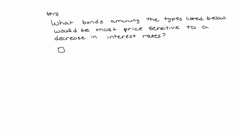 what-bonds-among-the-types-listed-below-would-be-most-price-sensithe-to-a-decrease-in-interest-rates-short-maturity-high-coupon-rate-bonds-long-maturity-high-coupon-rate-bonds-long-maturity-low-coupon