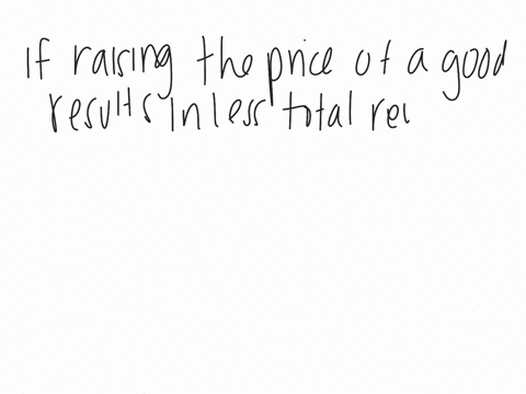 holding-all-other-factors-constant-if-raising-the-price-of-a-good-results-in-less-total-revenue-what-must-the-demand-for-the-good-be-a-unit-elastic-b-elastic-c-inelastic-d-perfectly-inelastic