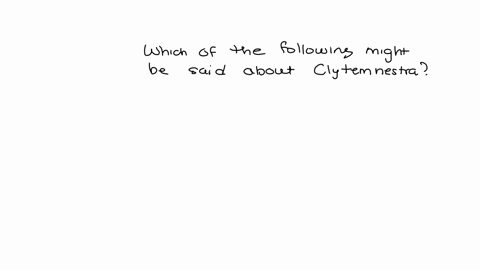 which-of-the-following-might-be-said-about-clytemnestra-she-was-completely-unjustified-in-her-anger-toward-agamemnon-in-many-ways-she-exemplifies-the-heroic-code-she-was-able-to-mend-her-rel-82808