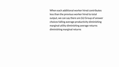 when-each-additional-worker-hired-contributes-less-than-the-previous-worker-hired-to-total-output-we-can-say-there-are-is-group-of-answer-choices-falling-average-productivity-diminishing-marginal-util