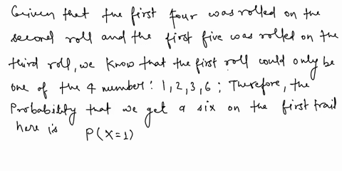 a-fair-six-sided-die-is-rolled-repeatedly-how-many-times-do-you-roll-the-die-in-order-to-get-the-first-six-given-that-the-first-four-was-rolled-on-your-second-roll-and-your-first-five-was-ro-62757