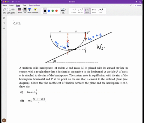 q-2-uiforn-solid-hemisphere-of-radius-and-mass-m-is-placed-with-its-clved-surface-in-contact-with-rough-plane-that-is-inclined-at-a1-angle-to-the-horizontal-partiele-p-of-mass-m-is-attached-67966