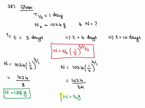 question-38-a-certain-radioactive-material-has-a-half-life-of-1-day-if-you-start-with-1024-g-of-the-pure-substance-how-many-grams-would-remain-of-the-original-isotope-after-3-days-after-6-da-58782