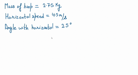 a-hoop-with-a-mass-of-275-kg-is-rolling-without-slipping-along-a-horizontal-surface-with-a-speed-of-45-ms-when-it-starts-down-a-ramp-that-makes-an-angle-of-25-below-the-horizontal-what-is-th-96944