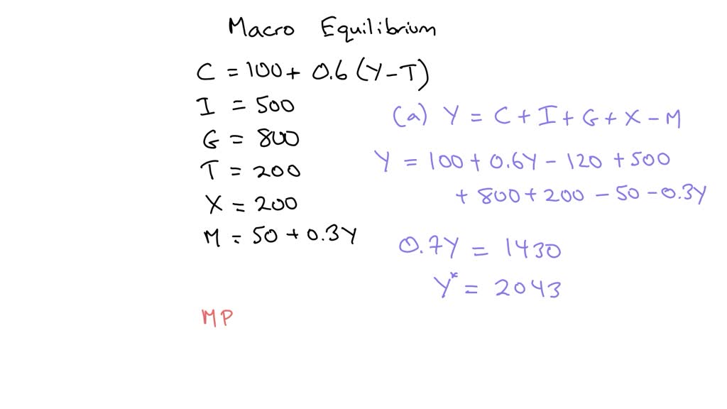 SOLVED: 2. Given that: Y=C+I+G+(X-M) C=ca+c1 Yd ( Hint Yα=Y-T) T=T0+t Y  M=M0+m Y (a) Find the equilibrium level of GDP (b) If C=100+0.60 Yj and  imagine the investors spent $ 4000