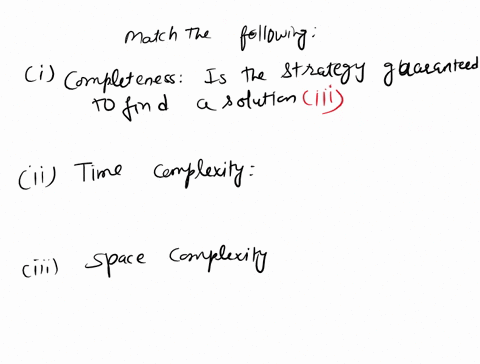 match-the-following-a-completeness-i-how-long-does-it-take-to-find-a-solutionb-time-complexity-ii-how-much-memory-is-needed-to-perform-the-searchc-space-complexity-iii-is-the-strategy-guaran-44501