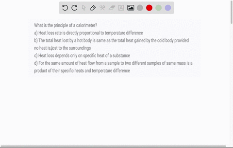 what-is-the-principle-of-a-calorimeter-a-heat-loss-rate-is-directly-proportional-to-temperature-difference-b-the-total-heat-lost-by-a-hot-body-is-same-as-the-total-heat-gained-by-the-cold-bo-22168