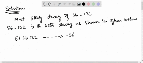 q-which-is-the-most-likely-nuclear-reaction-for-the-radioactive-isotope-sb-132-choose-the-correct-answer-a-beta-decay-b-positron-emission-c-alpha-emission-also-write-the-balanced-equation-fo-29995