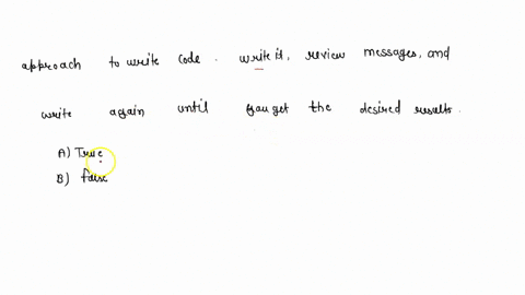 when-learning-to-code-it-is-helpful-to-take-a-trial-and-error-approach-to-write-codewrite-it-review-messages-and-write-again-until-you-get-the-desired-results-a-true-b-false-56057