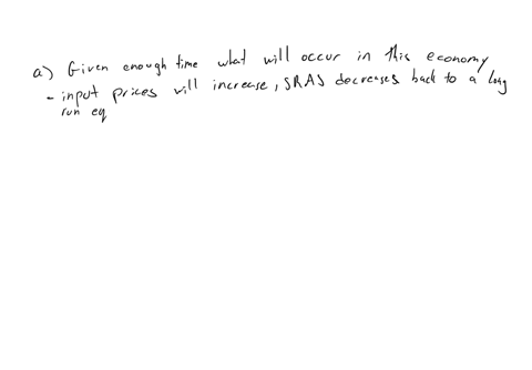 a-given-enough-time-what-will-occur-in-this-economy-input-prices-will-decrease-sras-decreases-back-to-a-long-run-equilibrium-input-prices-will-increase-sras-decreases-back-to-a-long-run-equi-98722