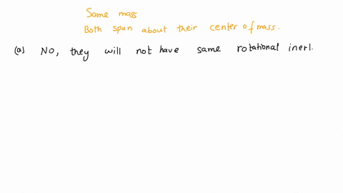 you-have-two-different-objects-which-have-the-same-mass-and-are-both-spun-about-their-center-of-mass-a-do-they-necessarily-have-the-same-rotational-intertia-explain-b-if-not-for-rotational-m-21293