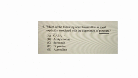 6-which-of-the-following-neurotransmitters-is-most-explicitly-associated-with-the-experience-of-pleasure-a-gaba-b-acetylcholine-c-serotonin-d-dopamine-e-adrenaline-7-as-he-was-passing-out-math-tests-t