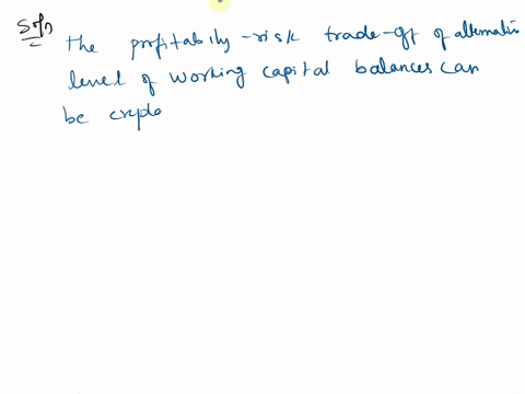 1-explain-the-profitability-risk-trade-off-of-alternative-levels-of-working-capital-balances-2-explain-the-profitability-risk-trade-off-of-alternative-methods-of-financing-a-given-working-ca-64276