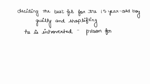 scenario-you-are-a-juvenile-judge-in-boulder-colorado-and-you-need-to-sentence-a-15-year-old-boy-who-has-been-found-guilty-of-shoplifting-4-times-in-six-months-he-is-introverted-has-no-close-34125
