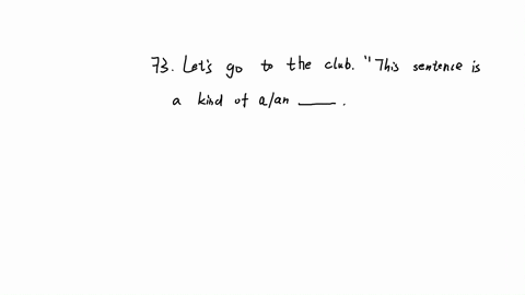 73-73-lets-go-to-the-club-this-sentence-is-a-kind-of-a-a-n-a-offer-b-request-c-suggestion-d-order-aball-d-ccirc-bo-ao-ditall-choose-the-correct-answer-74-very-ill-he-needed-an-urgent-operation-a-been