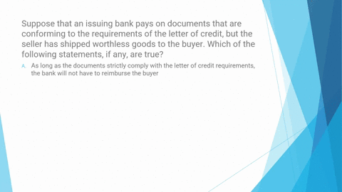 suppose-that-an-issuing-bank-pays-on-documents-that-are-conforming-to-the-requirements-of-the-letter-of-credit-but-the-seller-has-shipped-worthless-goods-to-the-buyer-which-of-the-following-31626