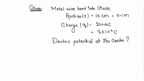 a-metal-wire-is-bent-in-a-circle-of-radius-of-10cm-it-is-given-a-charge-of-200c-which-spreads-on-it-uniformly-calculate-the-electric-potential-at-its-centre