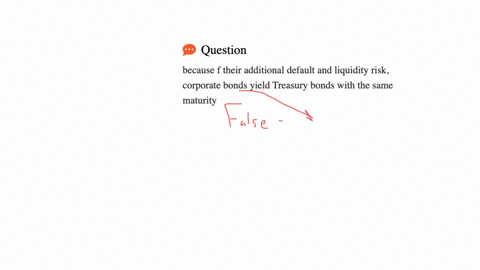 because-f-their-additional-default-and-liquidity-risk-corporate-bonds-yield-treasury-bonds-with-the-same-maturity