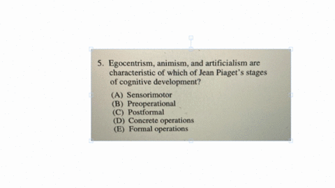 5-egocentrism-animism-and-artificialism-are-characteristic-of-which-of-jean-piagets-stages-of-cognitive-development-a-sensorimotor-b-preoperational-c-postformal-d-concrete-operations-e-formal-operatio
