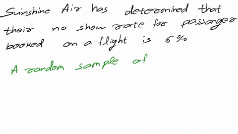 conduct-the-appropriate-hypothesis-test-and-compute-the-p-value-sunshine-air-has-determined-that-their-no-show-rate-for-passengers-booked-on-a-flight-is-6-the-airline-has-recently-increased-89032