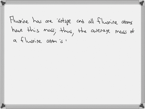 the-atomic-mass-of-fluorine-is-1900-amu-and-all-fluorine-atoms-in-a-naturally-occurring-sample-of-fluorine-have-this-mass-the-atomic-mass-of-chlorine-is-3545-amu-but-no-chlorine-atoms-in-a-naturally-2