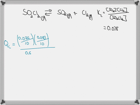 0035-moles-of-so2-0500-moles-of-so2cl2-and-0080-moles-of-cl2-are-combined-in-an-evacuated-100-l-flask-and-heated-to-100-oc-calculate-qc-and-state-which-direction-the-reaction-will-proceed-in-73487