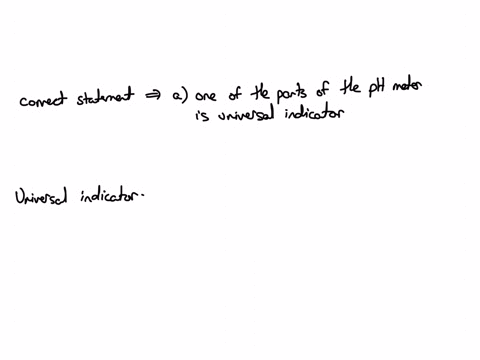 which-of-the-following-statements-is-correct-select-one-a-one-of-the-parts-of-the-ph-meter-is-universal-indicator-b-ph-meters-are-only-used-when-working-with-weak-acids-c-one-of-the-parts-of-15807