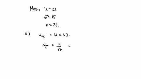 a-population-has-a-mean-of-53-and-a-standard-deviation-of-15-a-sample-of-36-observations-will-be-taken-a-find-the-sampling-distribution-of-the-sample-mean-name-if-known-mean-standard-deviati-43386